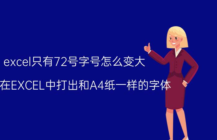 excel只有72号字号怎么变大 怎样在EXCEL中打出和A4纸一样的字体？